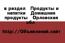  в раздел : Продукты и напитки » Домашние продукты . Орловская обл.